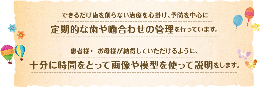 できるだけ歯を削らない治療を心掛け、予防を中心に定期的な歯や噛合わせの管理を行っています。