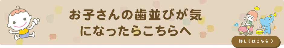 お子さんの歯並びが気になったらこちらへ