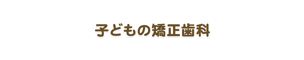 子どもの矯正歯科