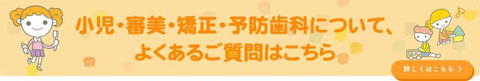 小児・審美・矯正・予防歯科について、よくあるご質問はこちら