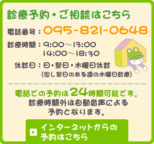 診療予約・ご相談はこちら 電話番号：095-821-0648 診療時間：9:00～13:00 14:00～18:30 休診日：日・祭日・木曜日休診 （但し祭日のある週の木曜日診療）　電話での予約は24時間可能です。診療時間外は自動音声による予約となります。 インターネットからの予約はこちら